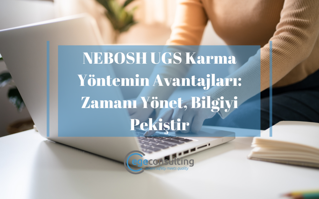 NEBOSH UGS Karma Yöntemin Avantajları: Zamanı Yönet, Bilgiyi Pekiştir