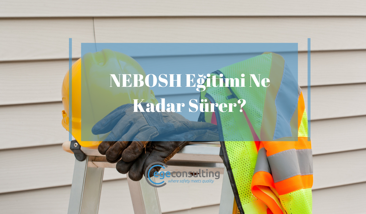NEBOSH Egitimi Ne Kadar Surer