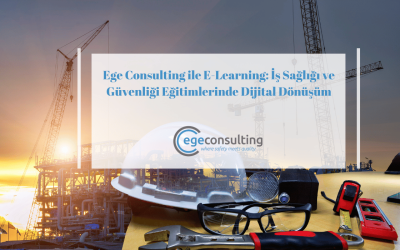 Ege Consulting ile İş Sağlığı ve Güvenliği E-Learning Eğitimlerinde Dijital Dönüşüm