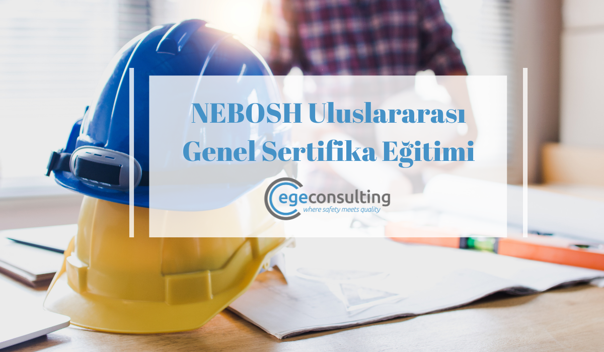 NEBOSH Uluslararasi Genel Sertifika Egitimi NEBOSH Uluslararasi Genel Sertifika Egitimi