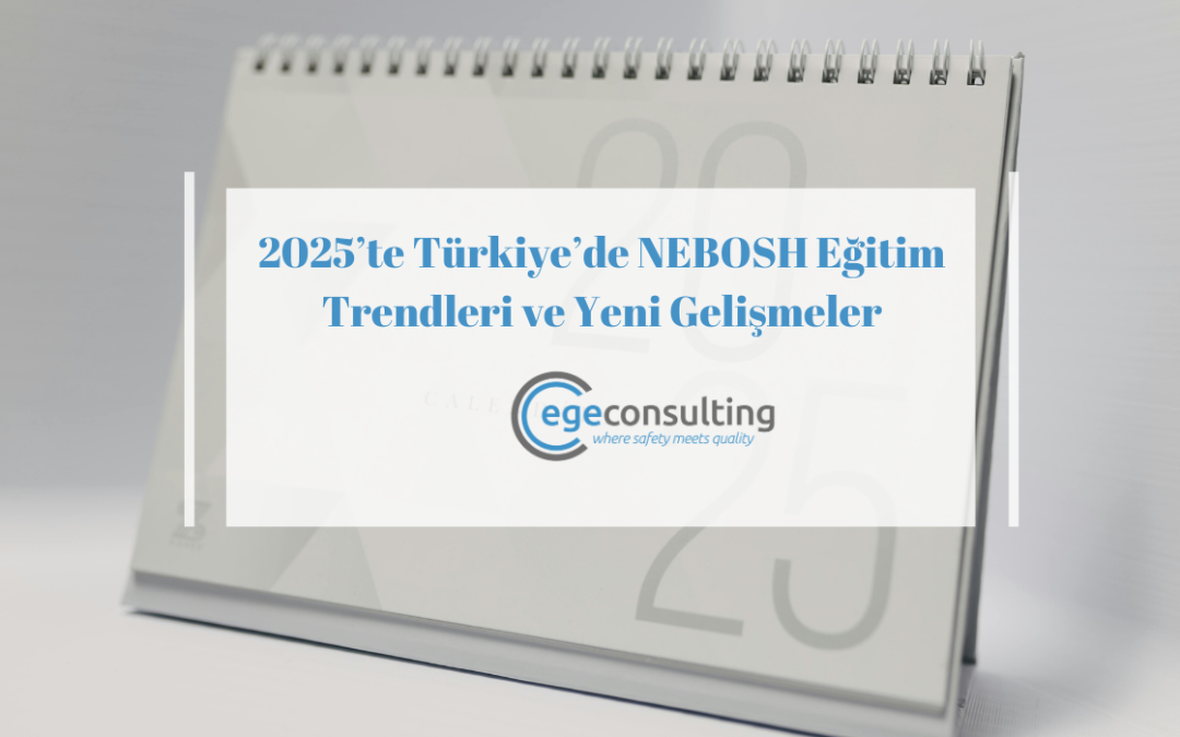 2025’te Türkiye’de NEBOSH Eğitim Trendleri ve Yeni Gelişmeler