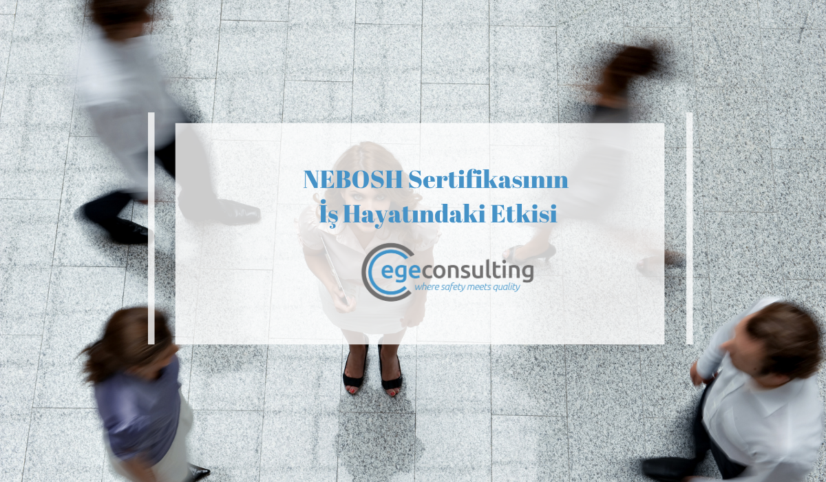 NEBOSH Sertifikasinin Is Hayatindaki Etkisi