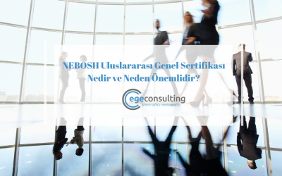 NEBOSH Uluslararası Genel Sertifikası Nedir ve Neden Önemlidir?