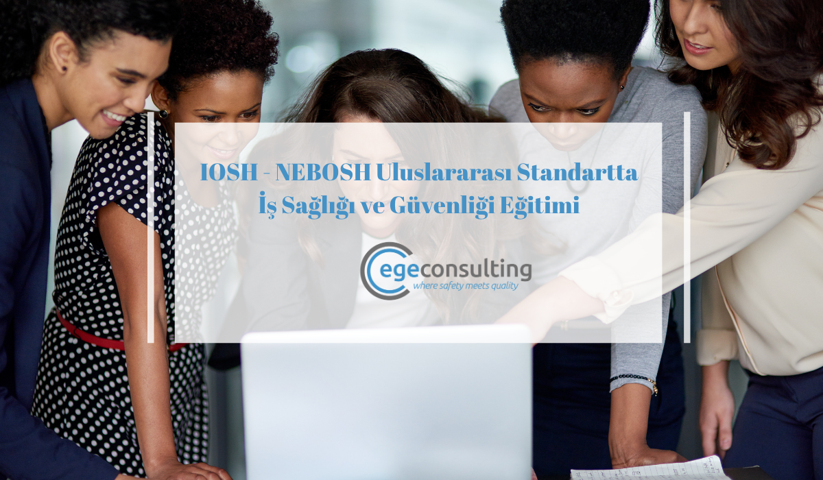 IOSH NEBOSH Uluslararasi Standartta Is Sagligi ve Guvenligi Egitimi IOSH NEBOSH Uluslararasi Standartta Is Sagligi ve Guvenligi Egitimi